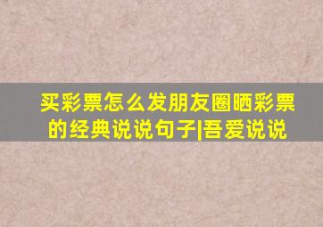 买彩票怎么发朋友圈晒彩票的经典说说句子|吾爱说说